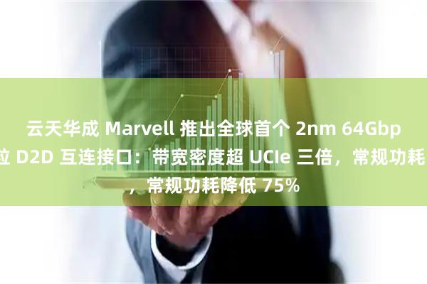 云天华成 Marvell 推出全球首个 2nm 64Gbps 双向芯粒 D2D 互连接口：带宽密度超 UCIe 三倍，常规功耗降低 75%