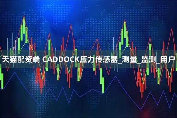 天猫配资端 CADDOCK压力传感器_测量_监测_用户