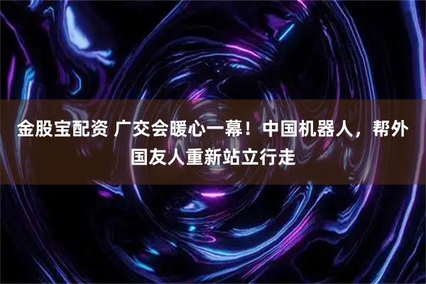 金股宝配资 广交会暖心一幕！中国机器人，帮外国友人重新站立行走