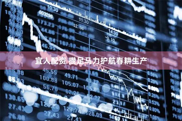 宜人配资 攒足马力护航春耕生产