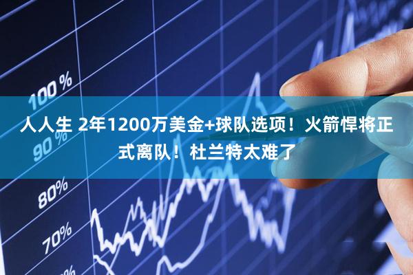 人人生 2年1200万美金+球队选项！火箭悍将正式离队！杜兰特太难了