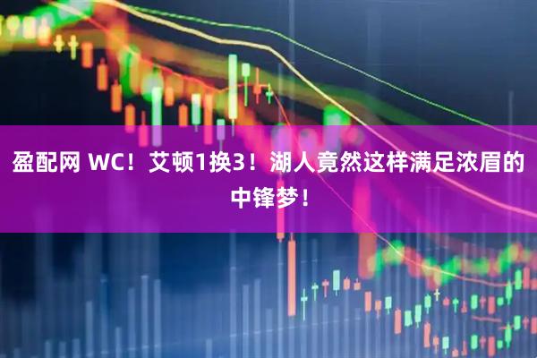 盈配网 WC！艾顿1换3！湖人竟然这样满足浓眉的中锋梦！