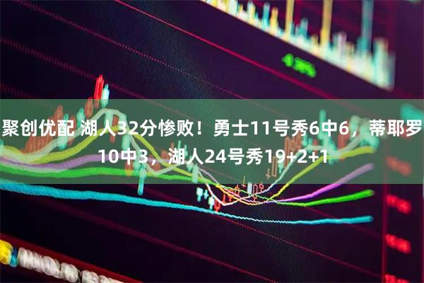 聚创优配 湖人32分惨败！勇士11号秀6中6，蒂耶罗10中3，湖人24号秀19+2+1