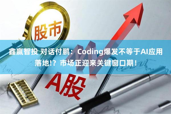 鑫赢智投 对话付鹏：Coding爆发不等于AI应用落地!？市场正迎来关键窗口期！
