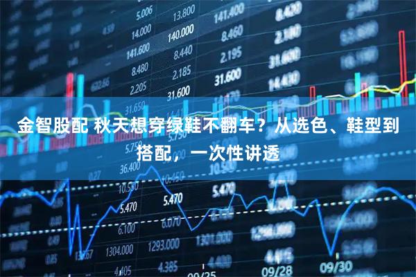 金智股配 秋天想穿绿鞋不翻车？从选色、鞋型到搭配，一次性讲透